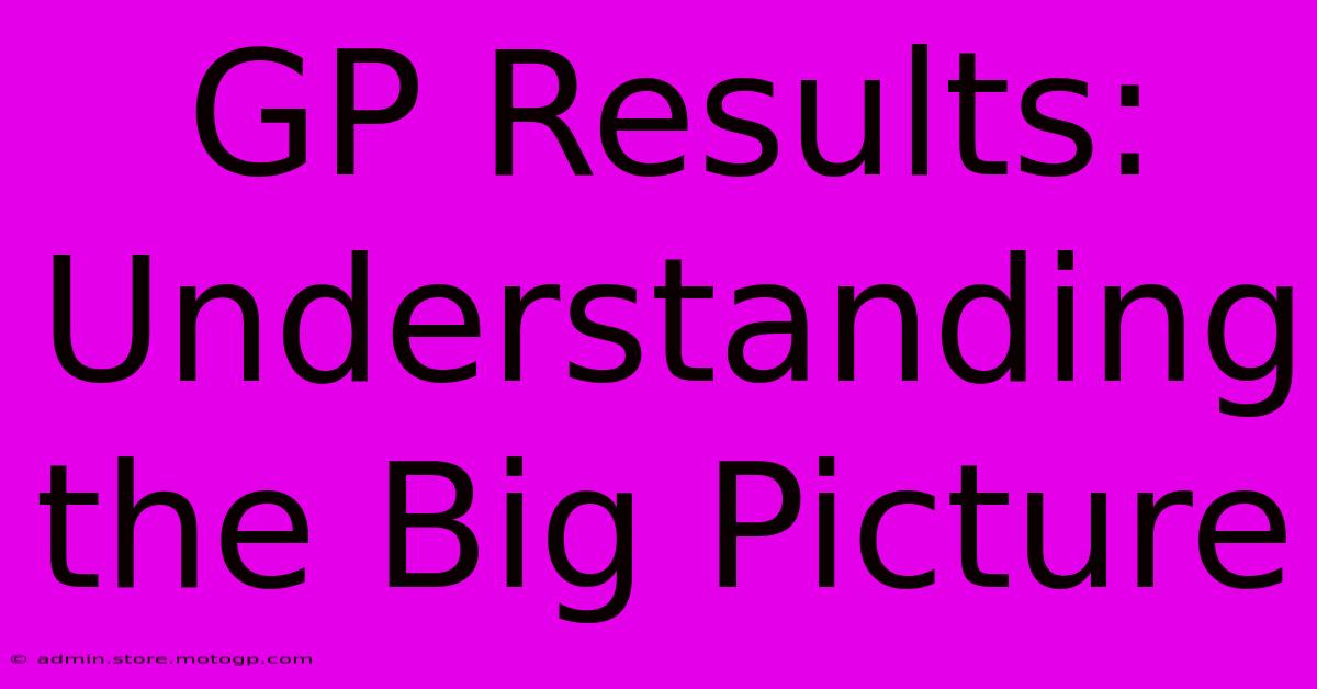 GP Results: Understanding The Big Picture