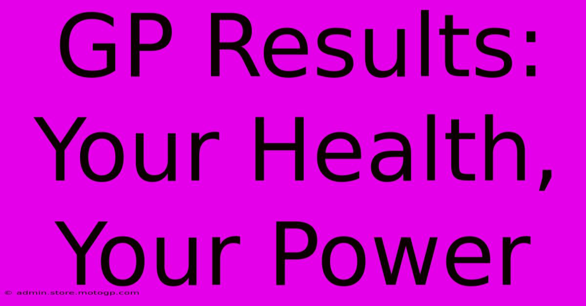 GP Results:  Your Health, Your Power