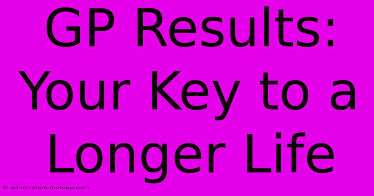 GP Results: Your Key To A Longer Life