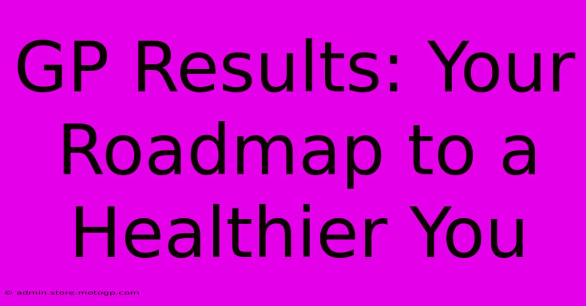 GP Results: Your Roadmap To A Healthier You