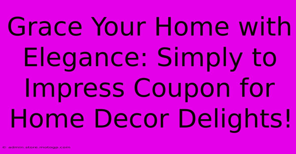 Grace Your Home With Elegance: Simply To Impress Coupon For Home Decor Delights!