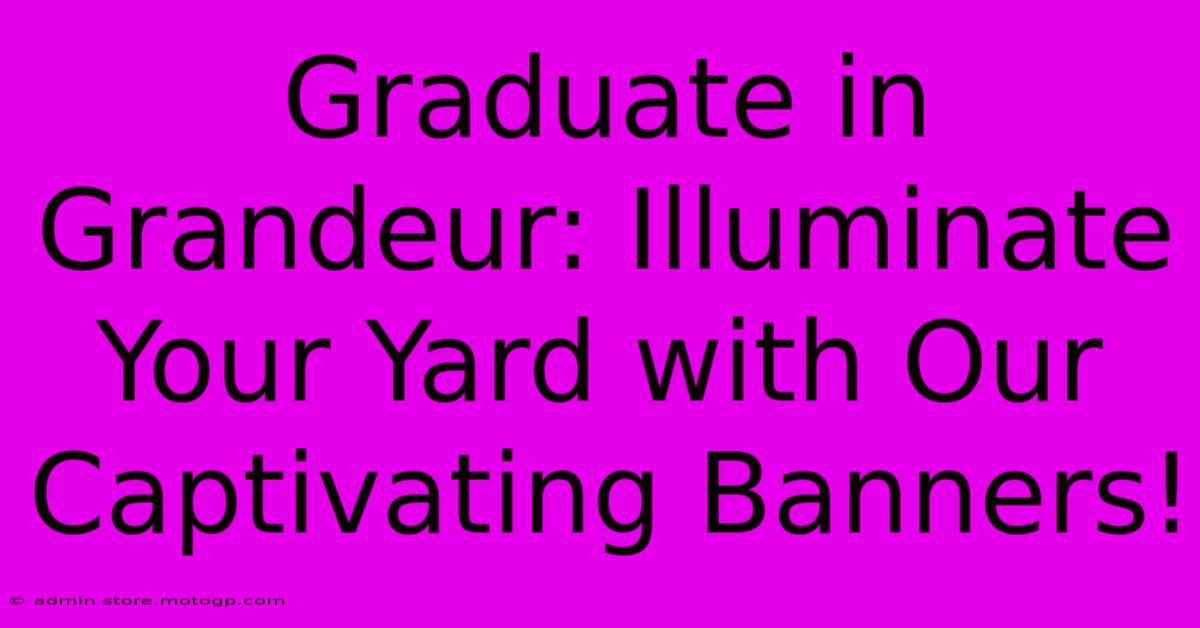 Graduate In Grandeur: Illuminate Your Yard With Our Captivating Banners!