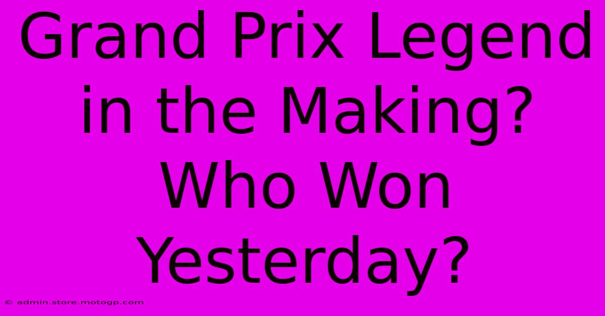 Grand Prix Legend In The Making? Who Won Yesterday?