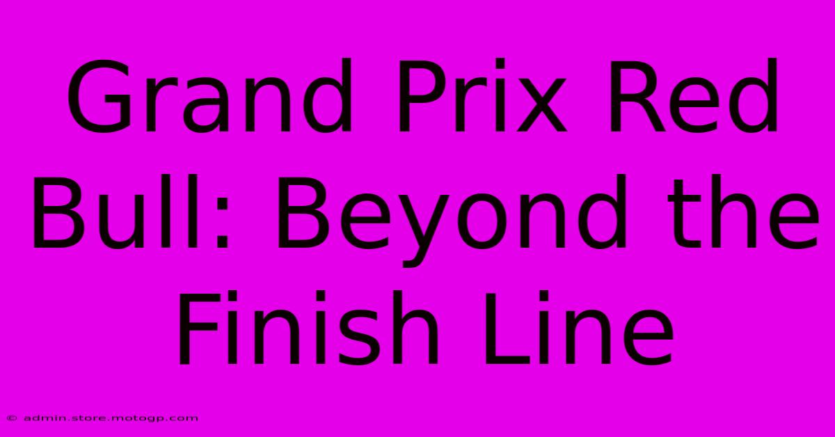 Grand Prix Red Bull: Beyond The Finish Line