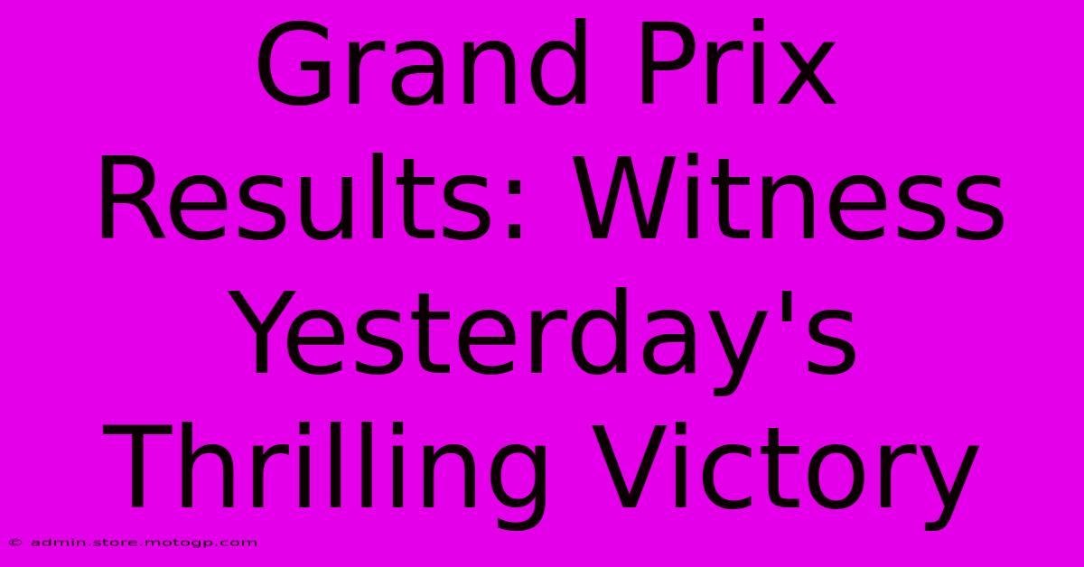 Grand Prix Results: Witness Yesterday's Thrilling Victory