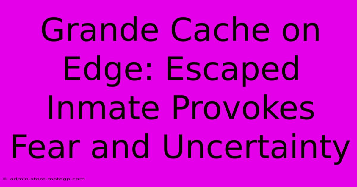 Grande Cache On Edge: Escaped Inmate Provokes Fear And Uncertainty