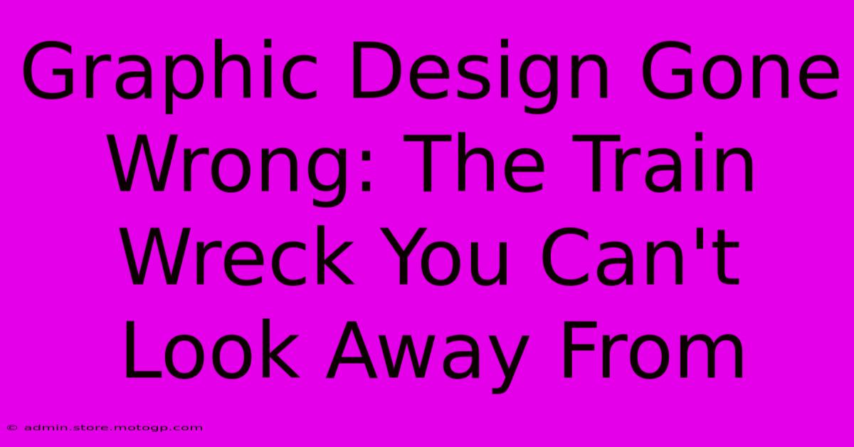 Graphic Design Gone Wrong: The Train Wreck You Can't Look Away From