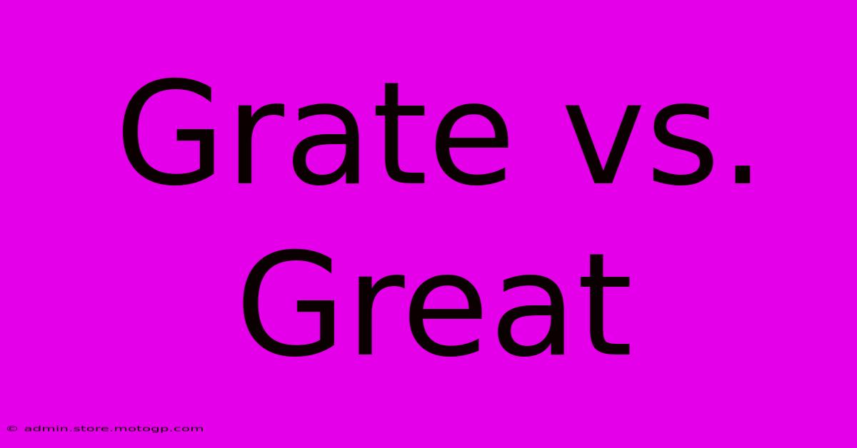 Grate Vs. Great