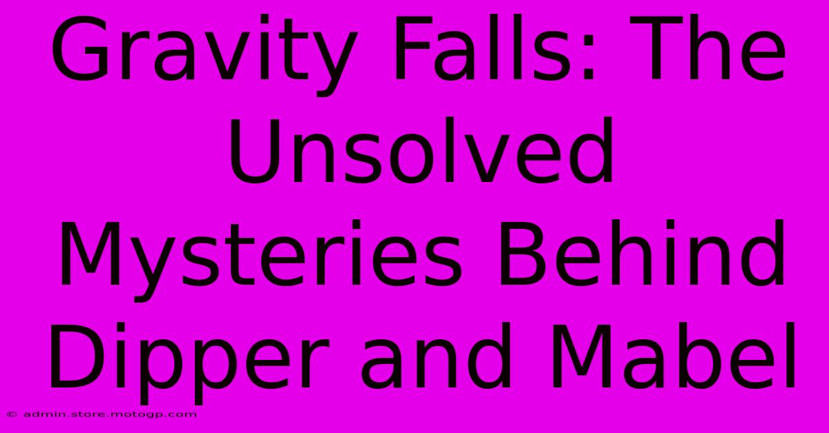 Gravity Falls: The Unsolved Mysteries Behind Dipper And Mabel