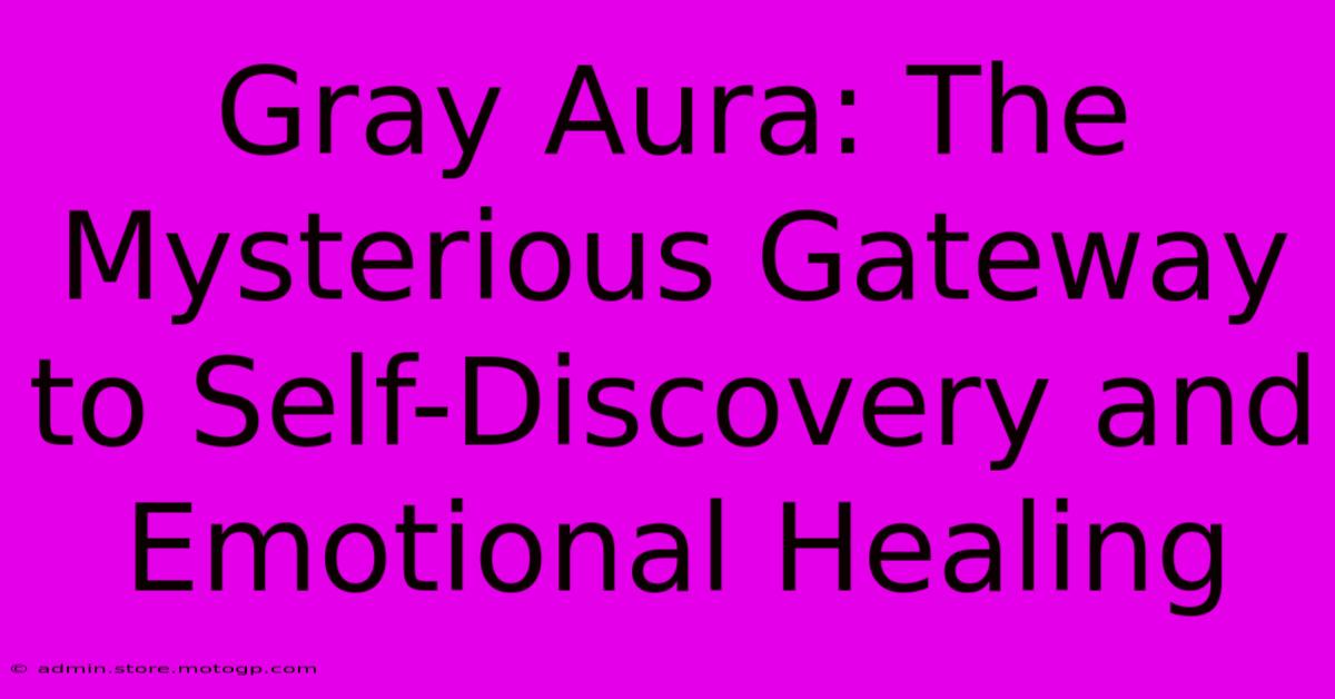 Gray Aura: The Mysterious Gateway To Self-Discovery And Emotional Healing