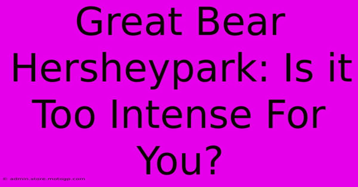 Great Bear Hersheypark: Is It Too Intense For You?