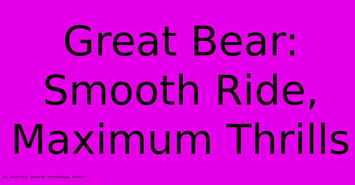 Great Bear: Smooth Ride, Maximum Thrills