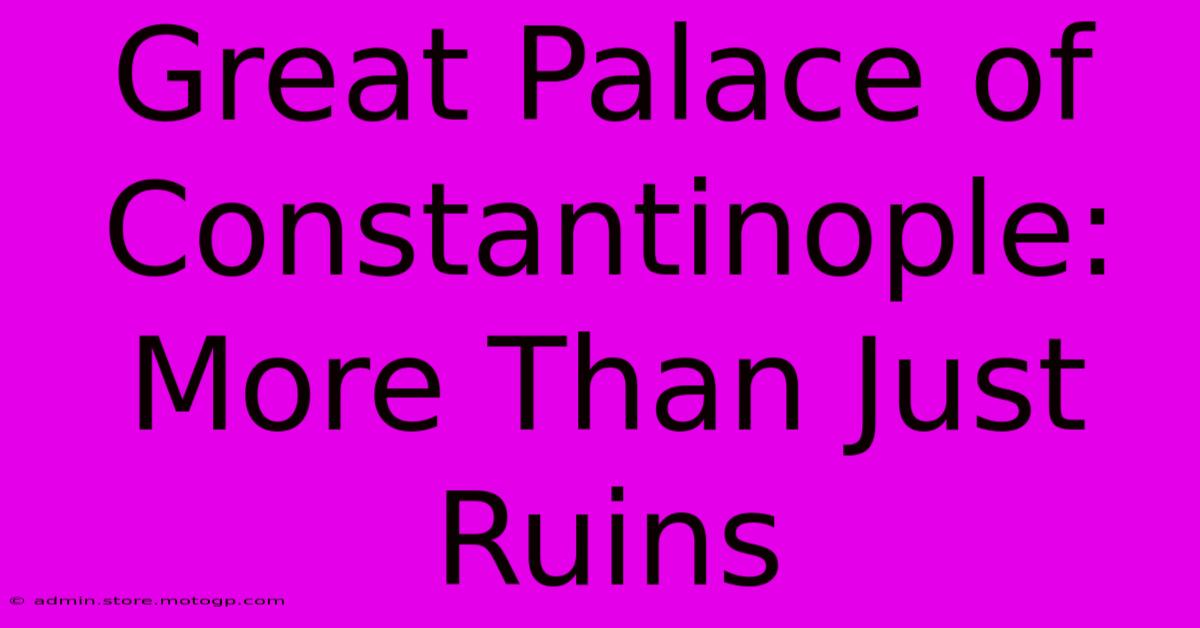 Great Palace Of Constantinople: More Than Just Ruins