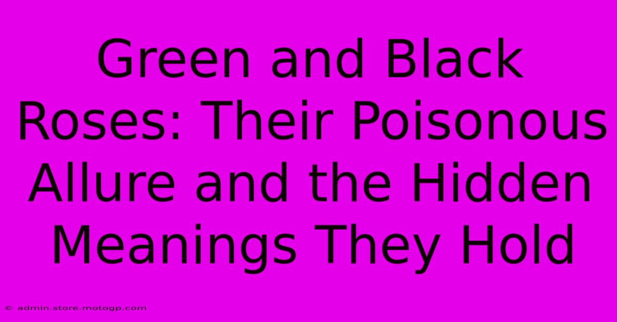 Green And Black Roses: Their Poisonous Allure And The Hidden Meanings They Hold