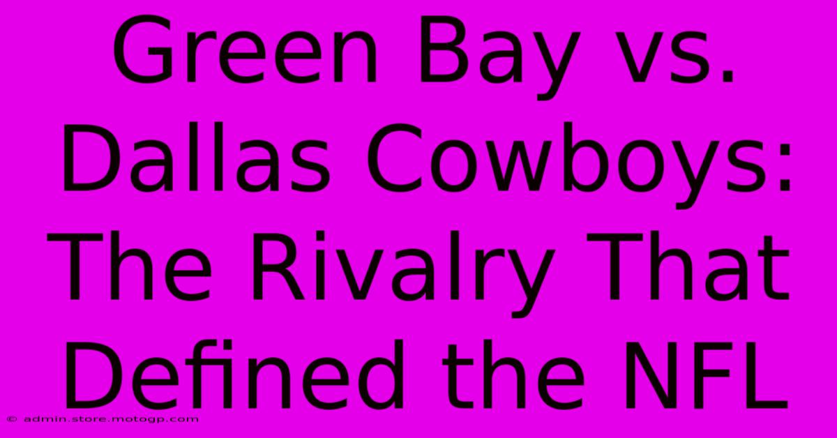 Green Bay Vs. Dallas Cowboys: The Rivalry That Defined The NFL