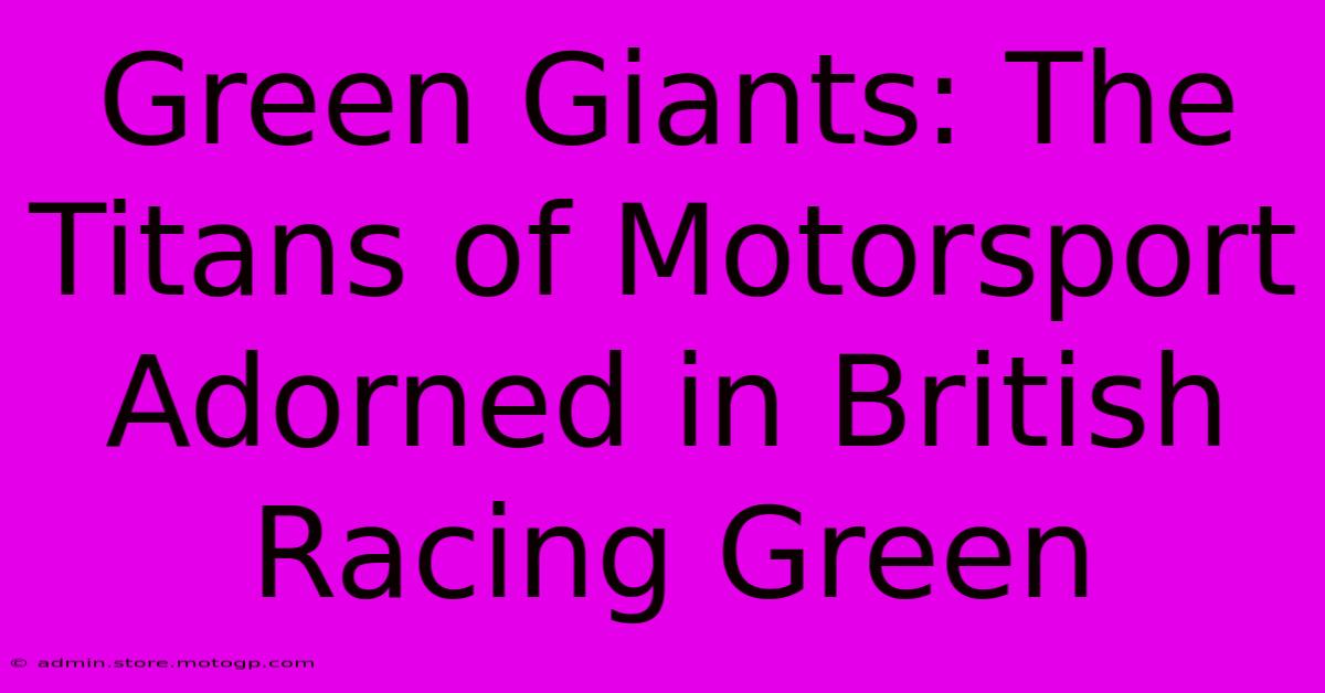 Green Giants: The Titans Of Motorsport Adorned In British Racing Green