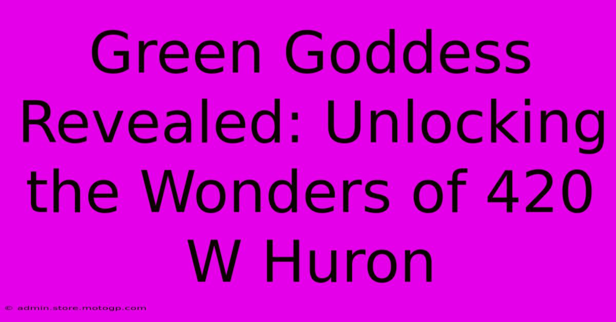 Green Goddess Revealed: Unlocking The Wonders Of 420 W Huron