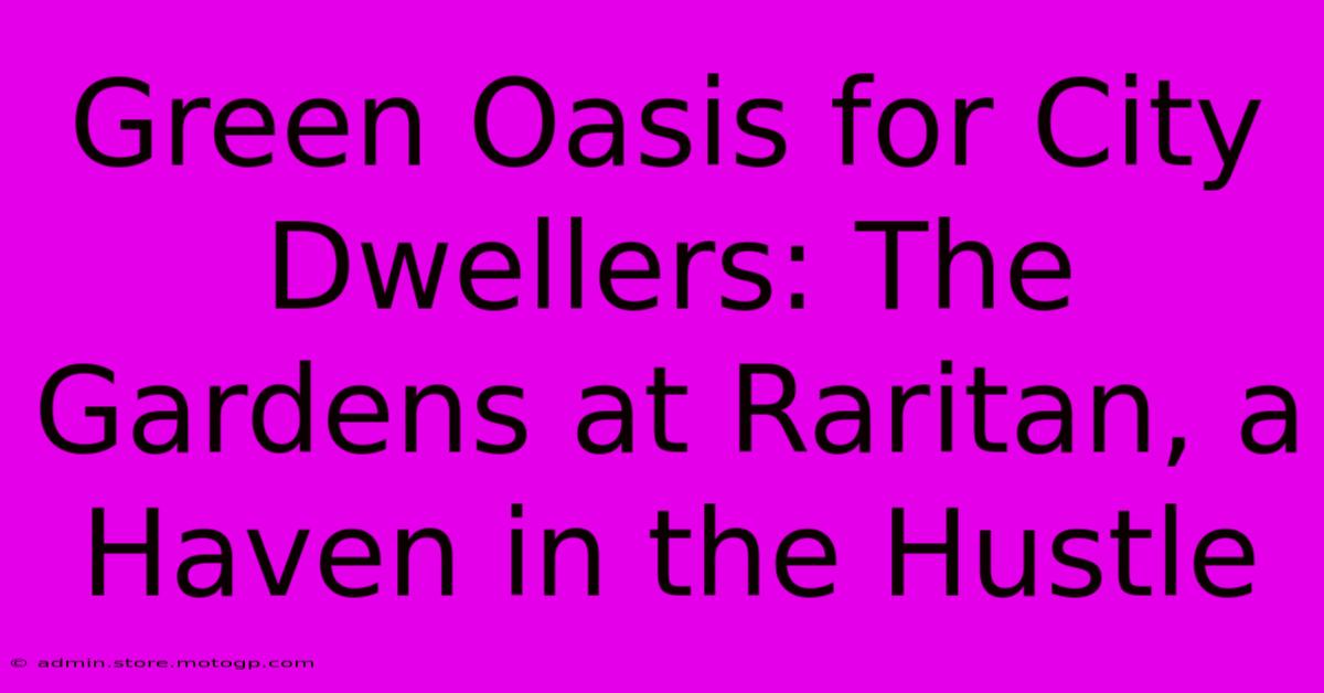 Green Oasis For City Dwellers: The Gardens At Raritan, A Haven In The Hustle