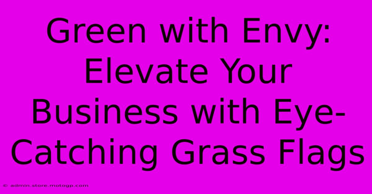 Green With Envy: Elevate Your Business With Eye-Catching Grass Flags