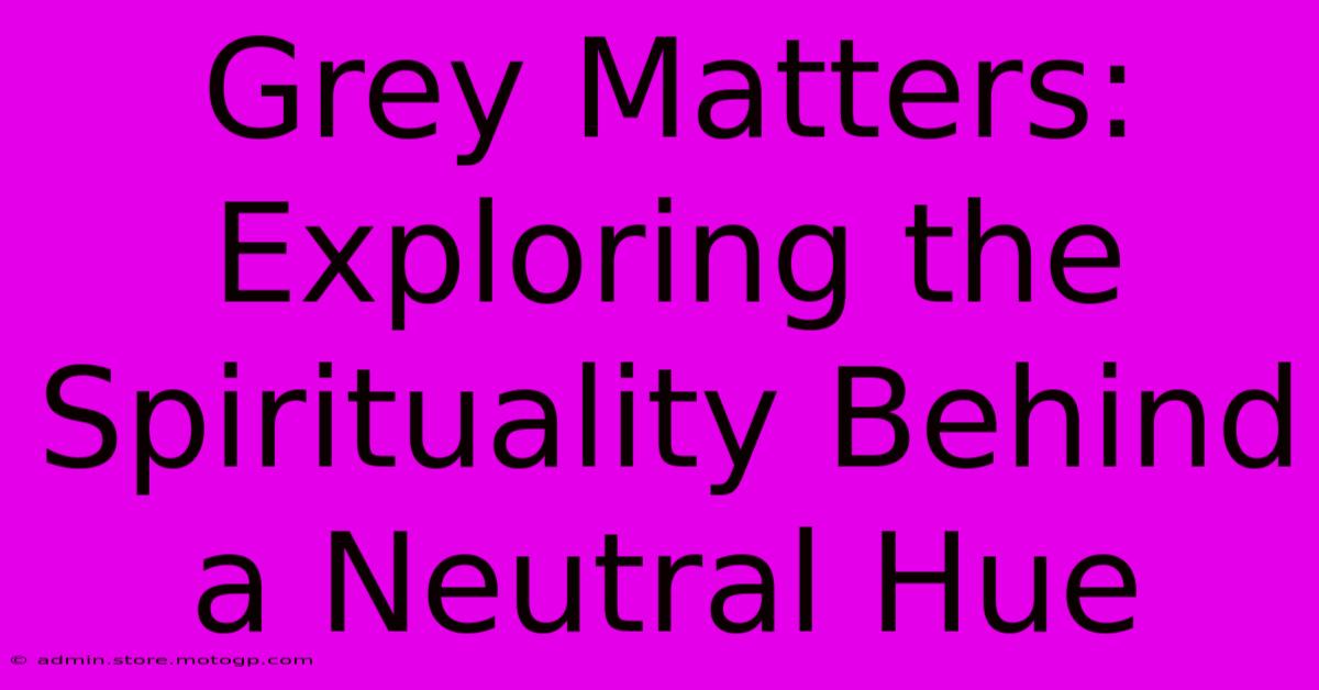 Grey Matters: Exploring The Spirituality Behind A Neutral Hue