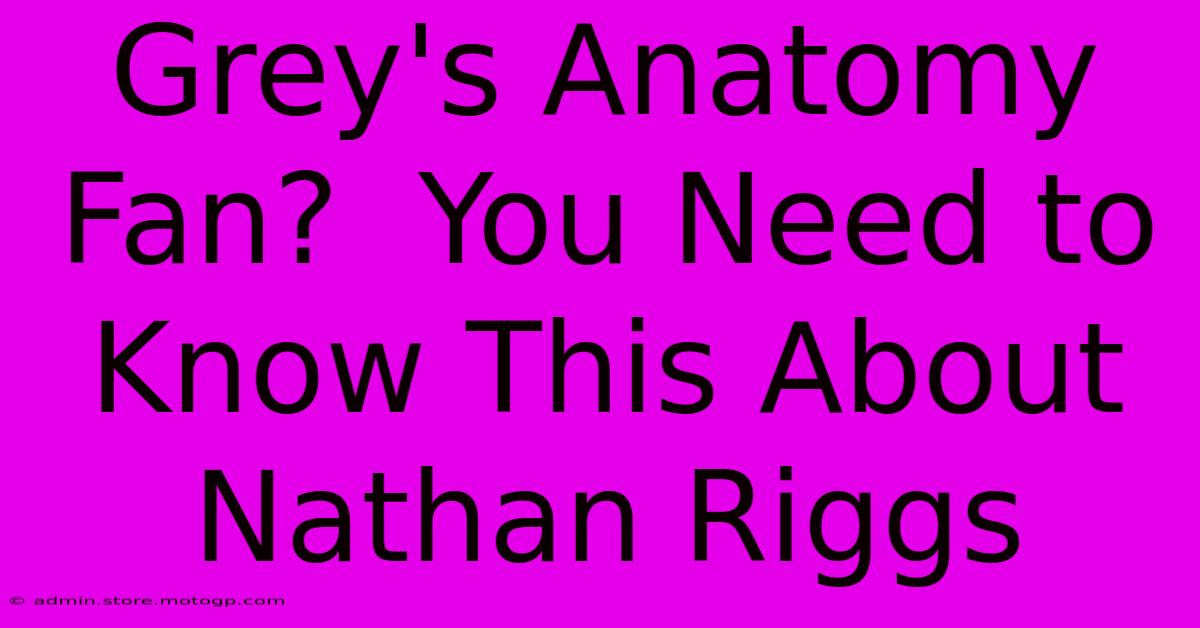 Grey's Anatomy Fan?  You Need To Know This About Nathan Riggs