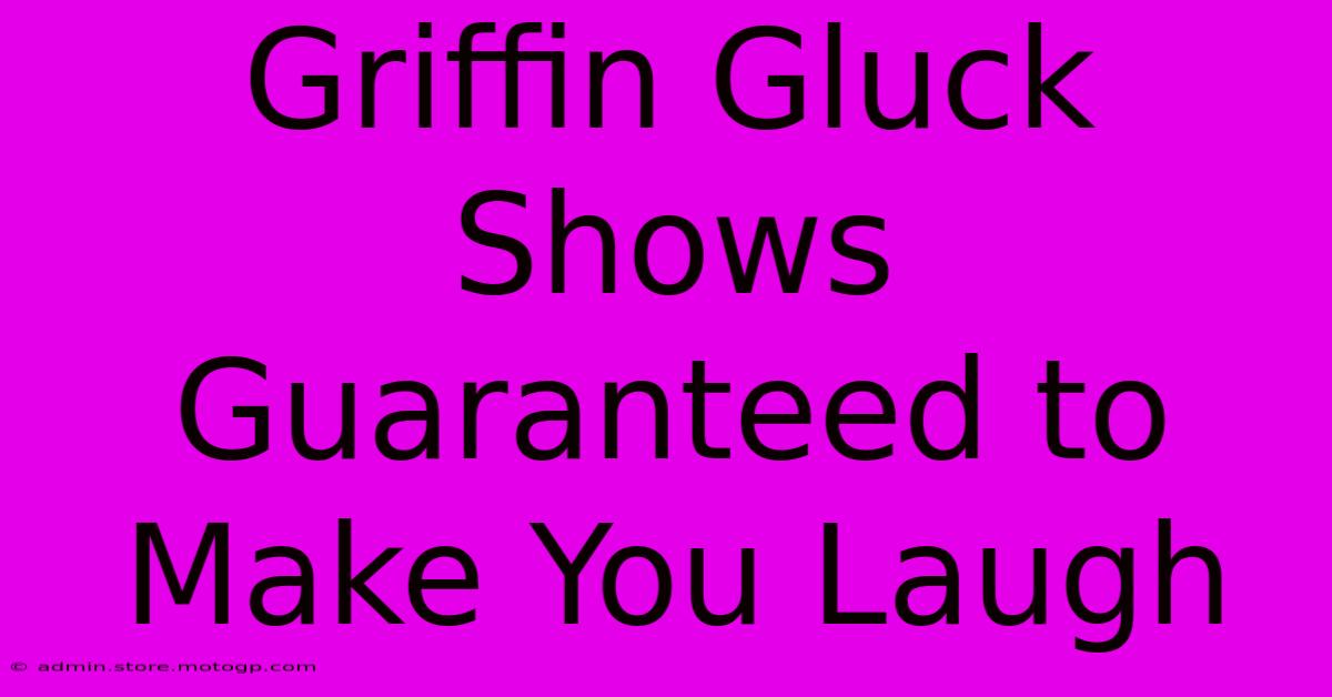 Griffin Gluck Shows Guaranteed To Make You Laugh