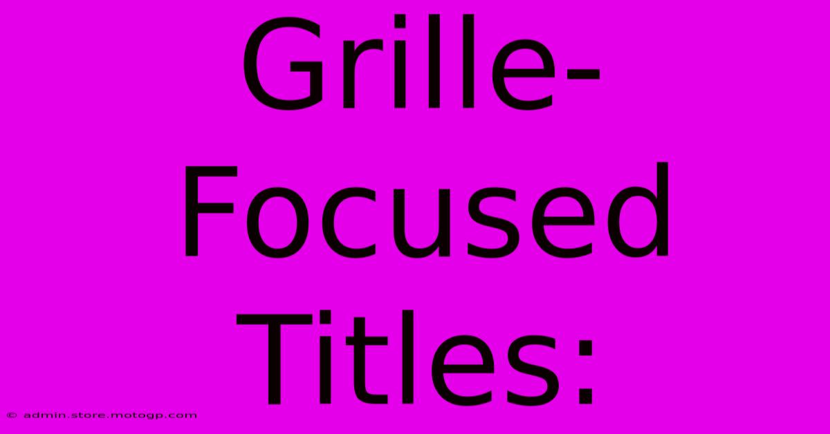 Grille-Focused Titles: