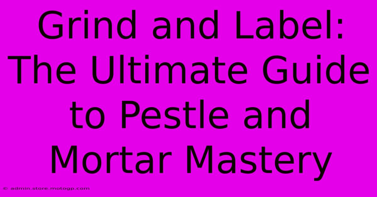 Grind And Label: The Ultimate Guide To Pestle And Mortar Mastery