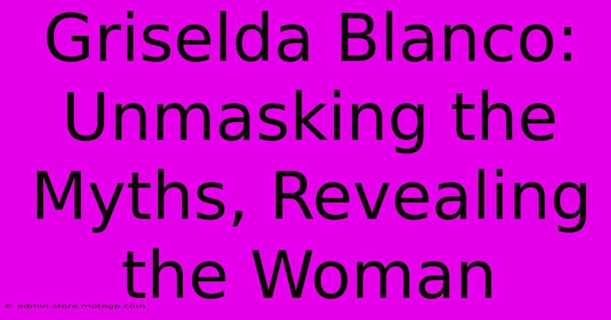 Griselda Blanco: Unmasking The Myths, Revealing The Woman