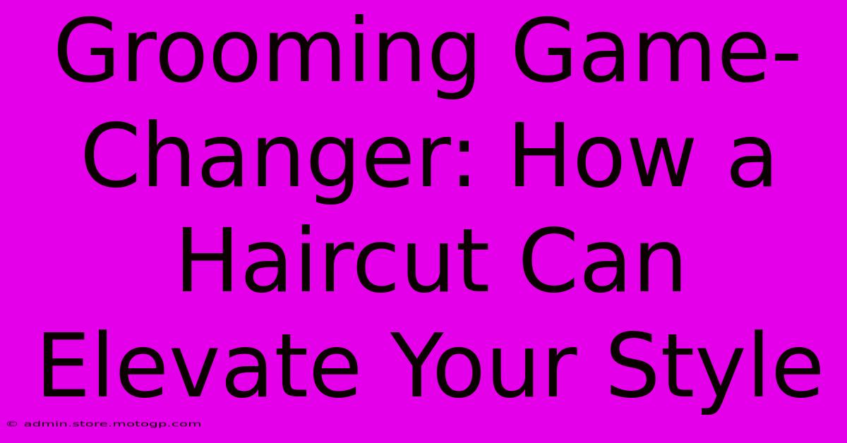 Grooming Game-Changer: How A Haircut Can Elevate Your Style