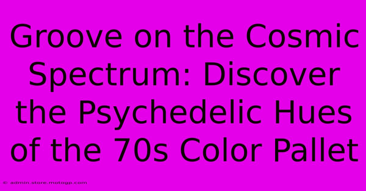 Groove On The Cosmic Spectrum: Discover The Psychedelic Hues Of The 70s Color Pallet