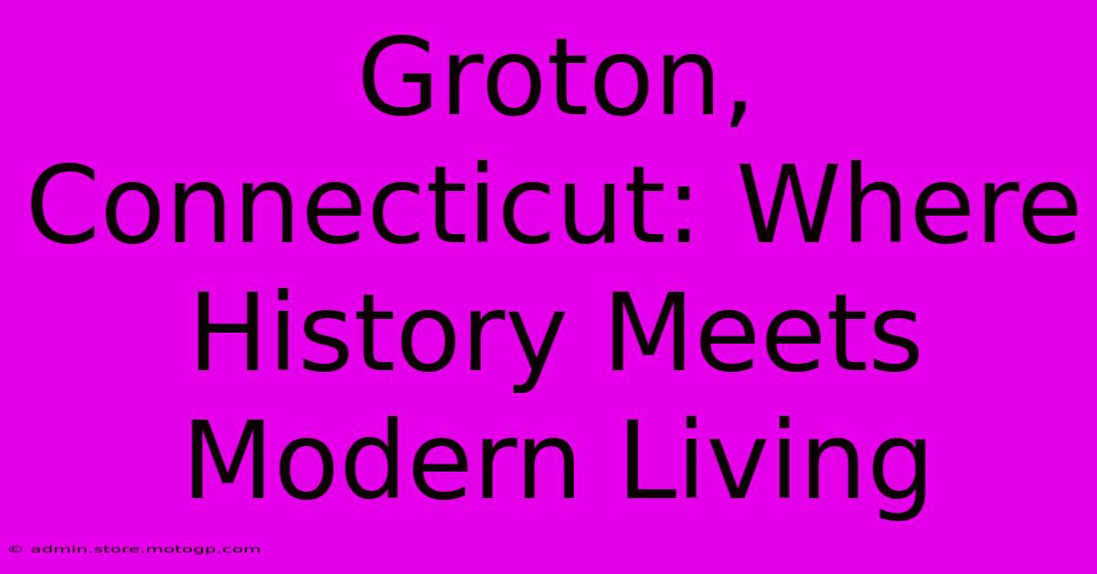 Groton, Connecticut: Where History Meets Modern Living