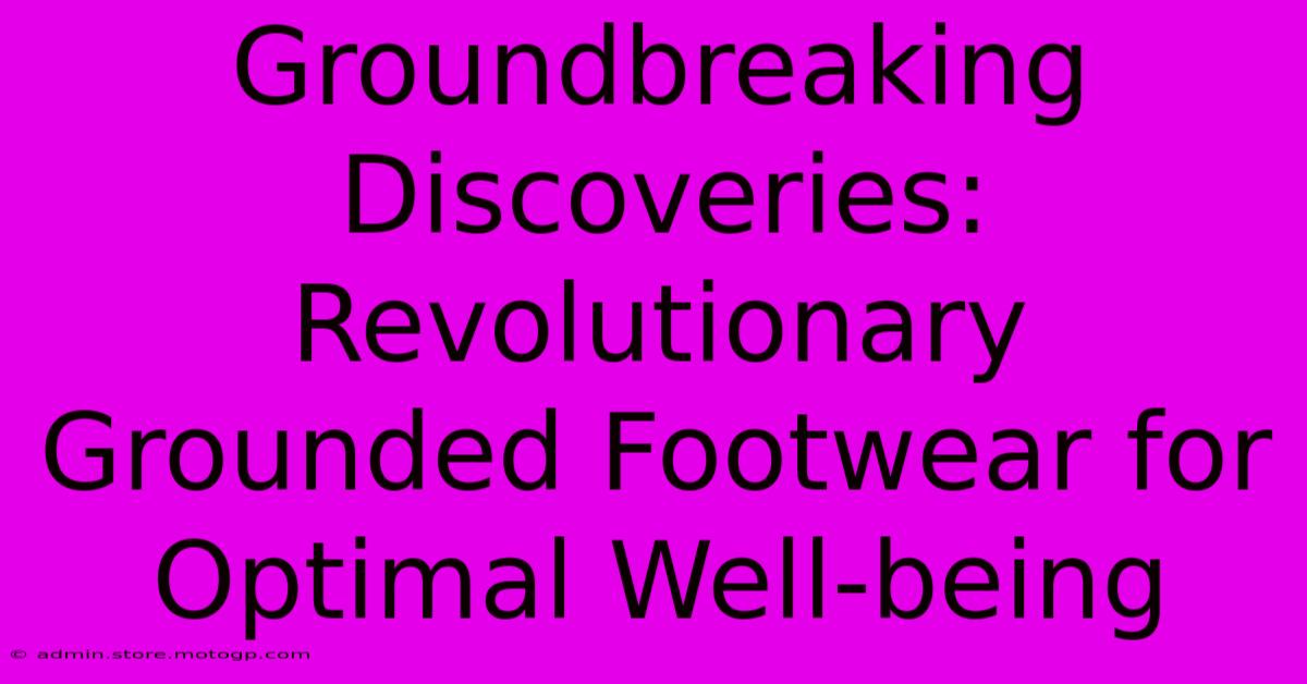 Groundbreaking Discoveries: Revolutionary Grounded Footwear For Optimal Well-being