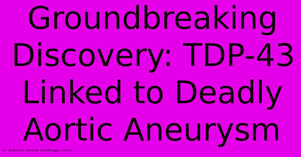 Groundbreaking Discovery: TDP-43 Linked To Deadly Aortic Aneurysm