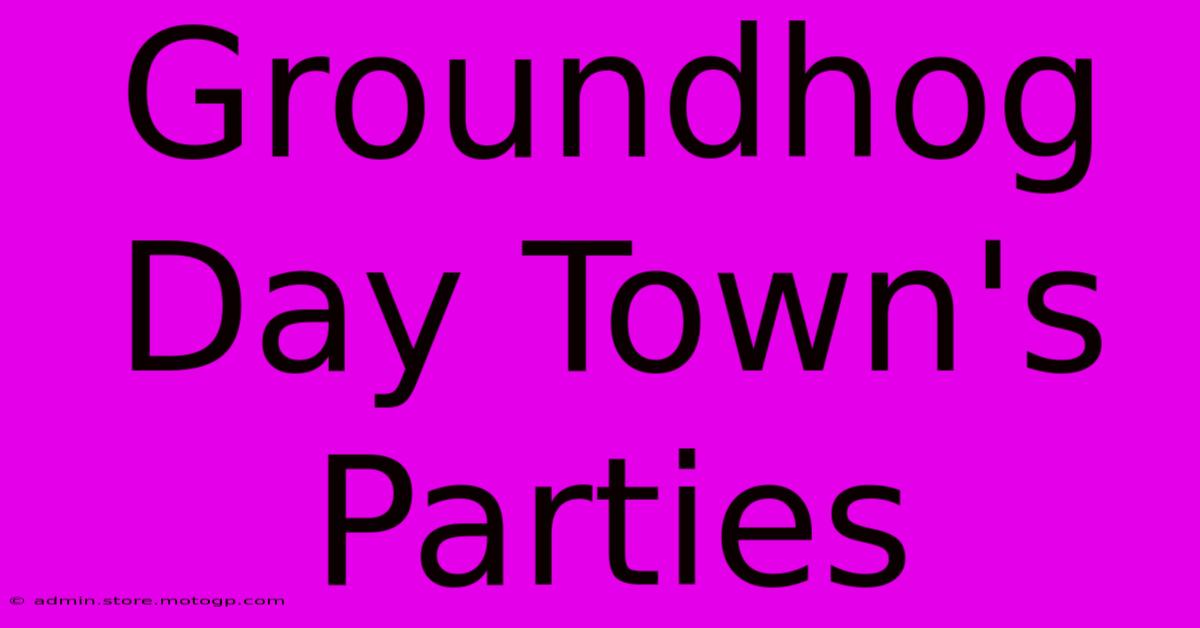 Groundhog Day Town's Parties