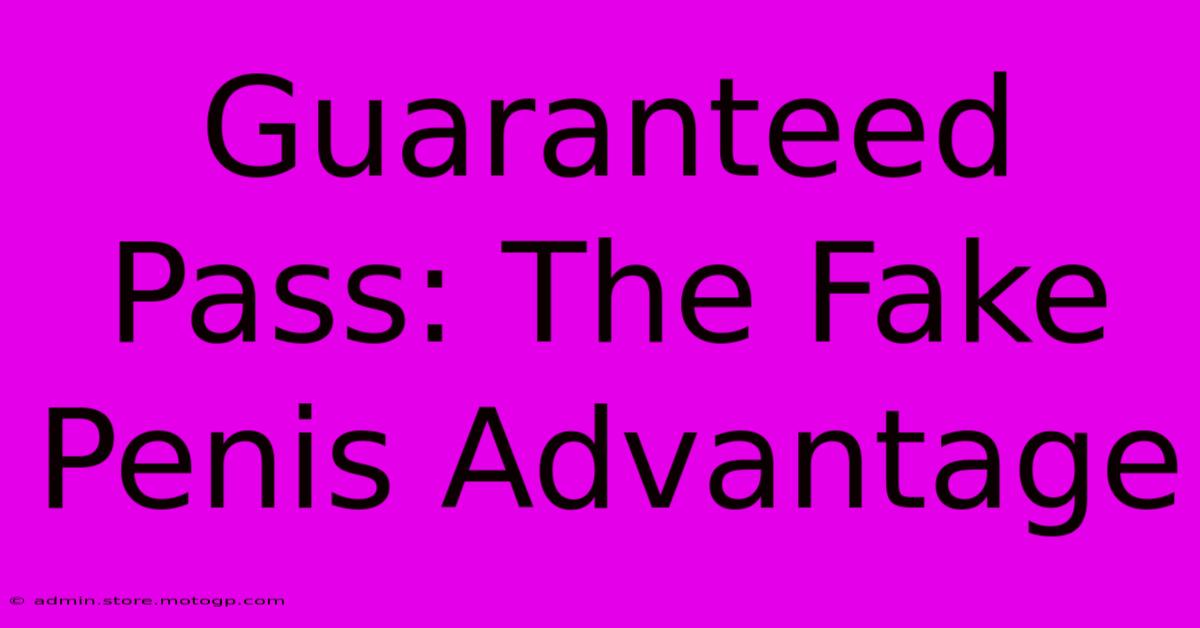 Guaranteed Pass: The Fake Penis Advantage