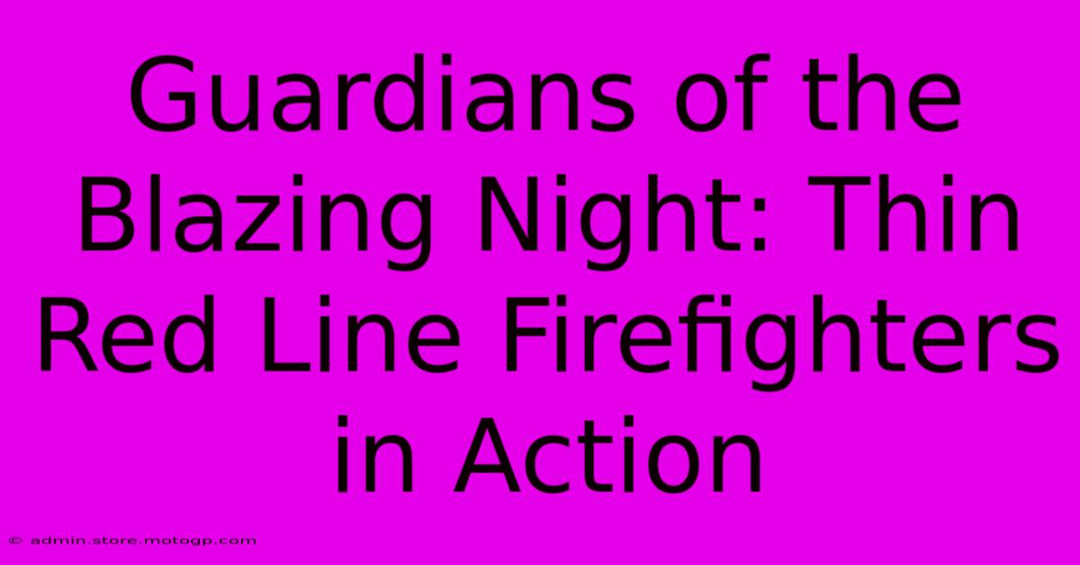 Guardians Of The Blazing Night: Thin Red Line Firefighters In Action