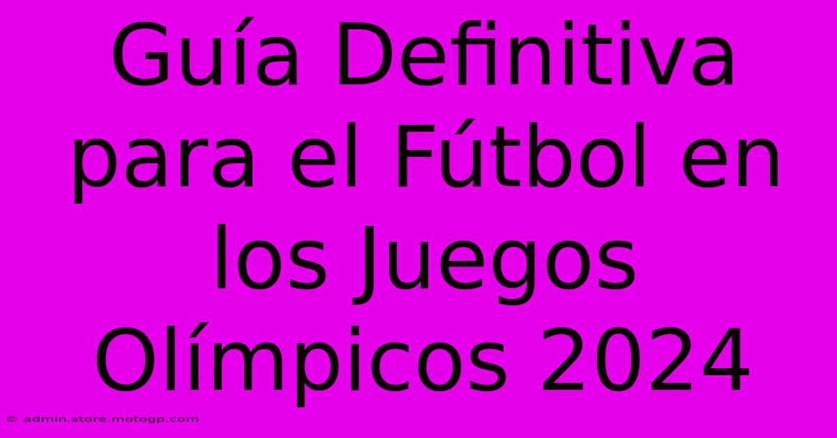 Guía Definitiva Para El Fútbol En Los Juegos Olímpicos 2024