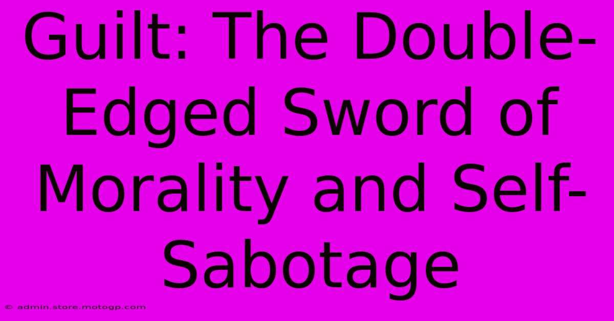 Guilt: The Double-Edged Sword Of Morality And Self-Sabotage