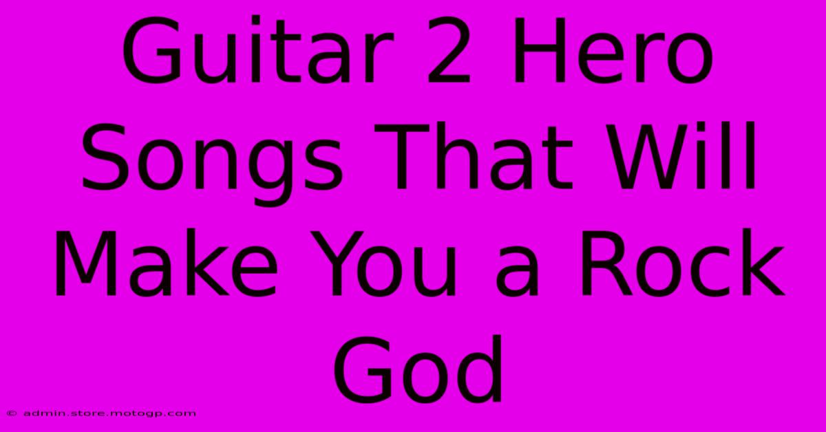 Guitar 2 Hero Songs That Will Make You A Rock God