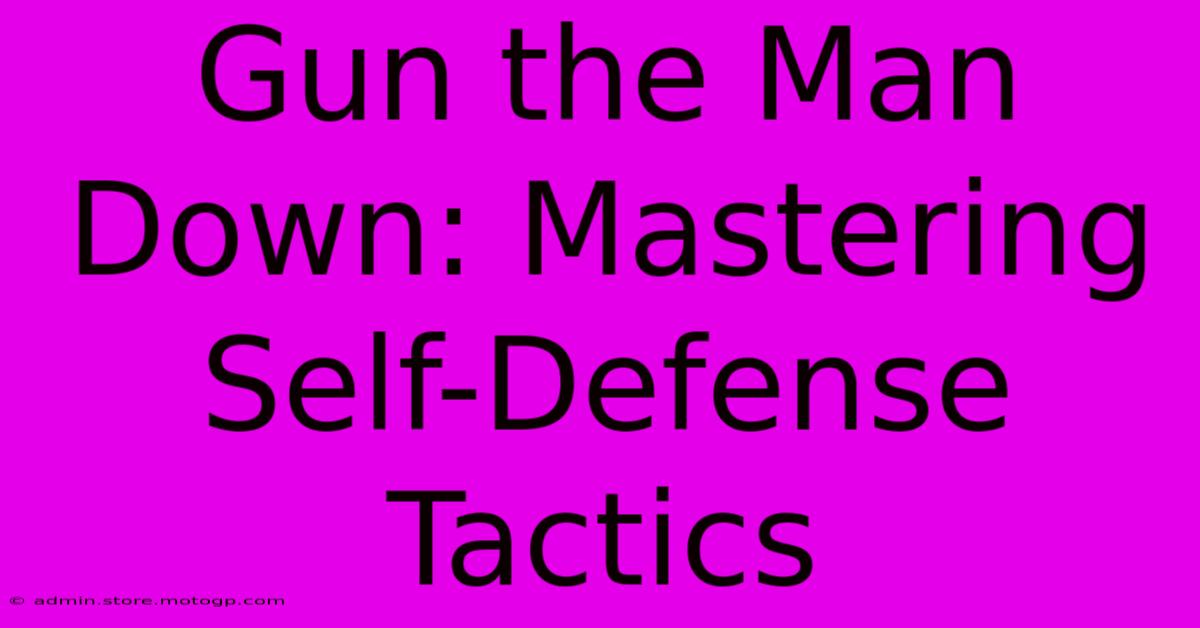 Gun The Man Down: Mastering Self-Defense Tactics