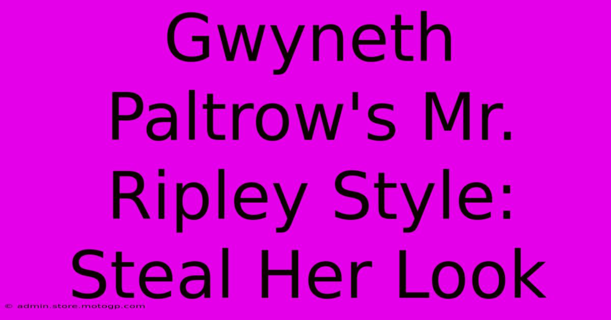 Gwyneth Paltrow's Mr. Ripley Style: Steal Her Look