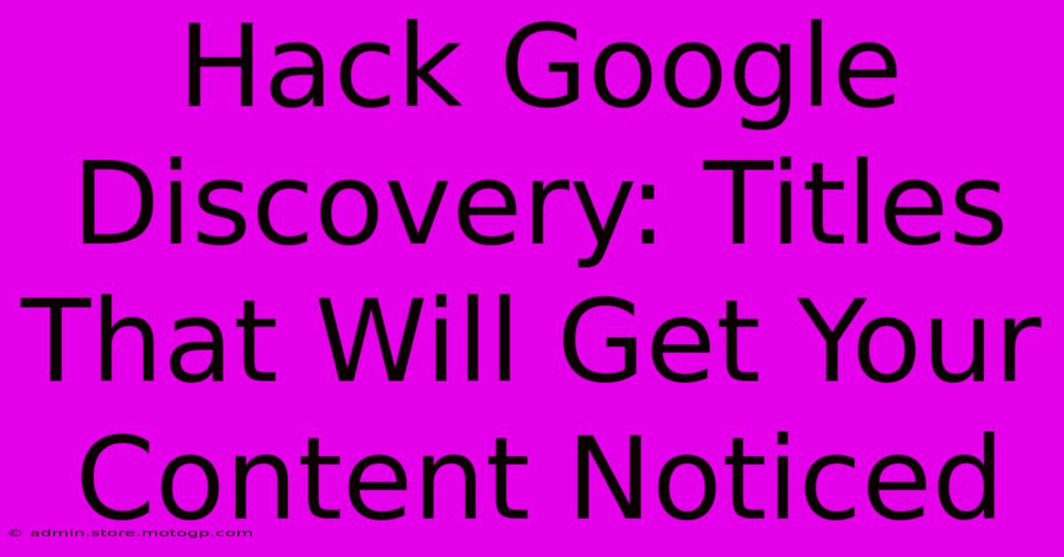 Hack Google Discovery: Titles That Will Get Your Content Noticed