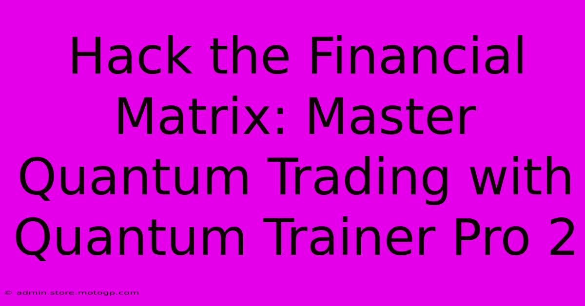 Hack The Financial Matrix: Master Quantum Trading With Quantum Trainer Pro 2