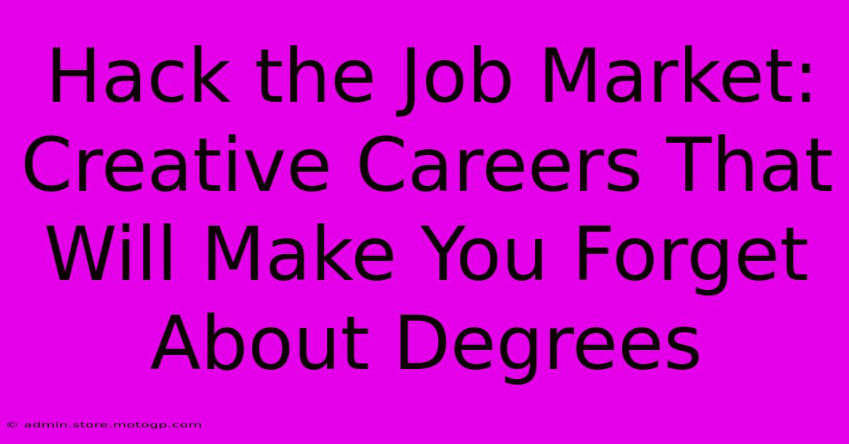 Hack The Job Market: Creative Careers That Will Make You Forget About Degrees