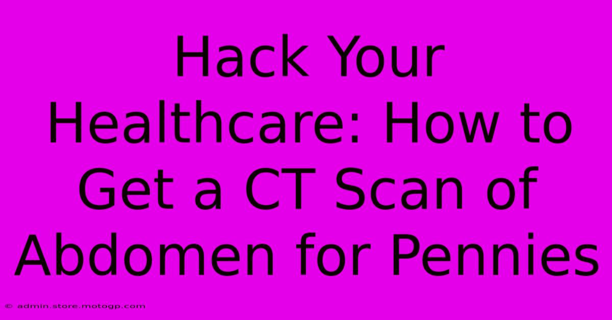 Hack Your Healthcare: How To Get A CT Scan Of Abdomen For Pennies