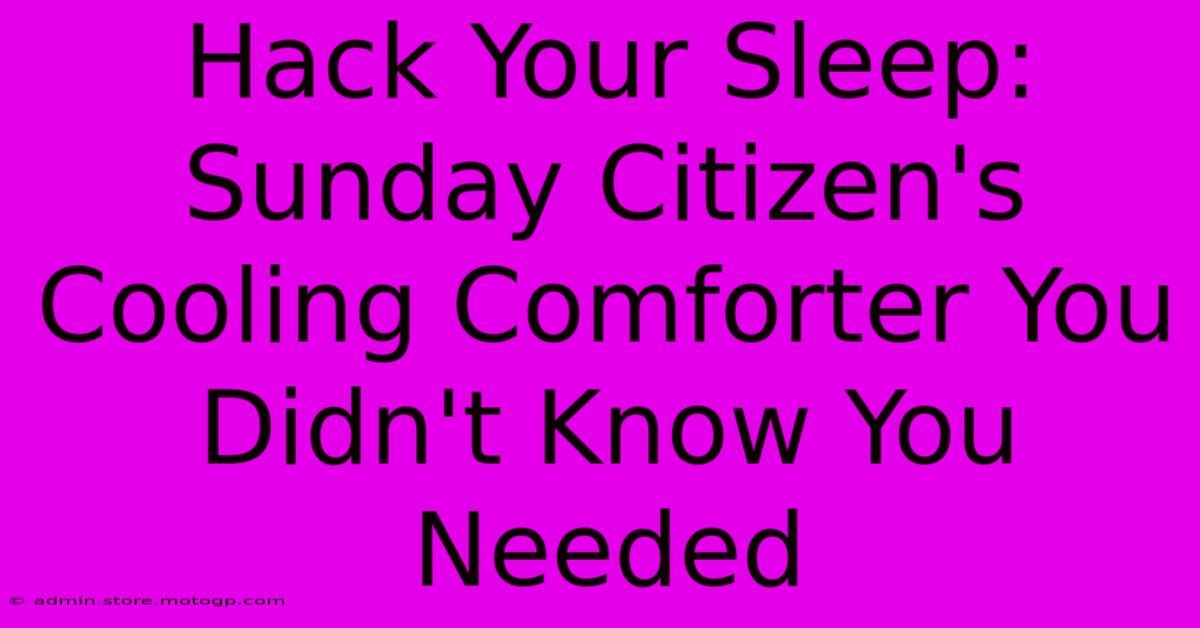 Hack Your Sleep: Sunday Citizen's Cooling Comforter You Didn't Know You Needed