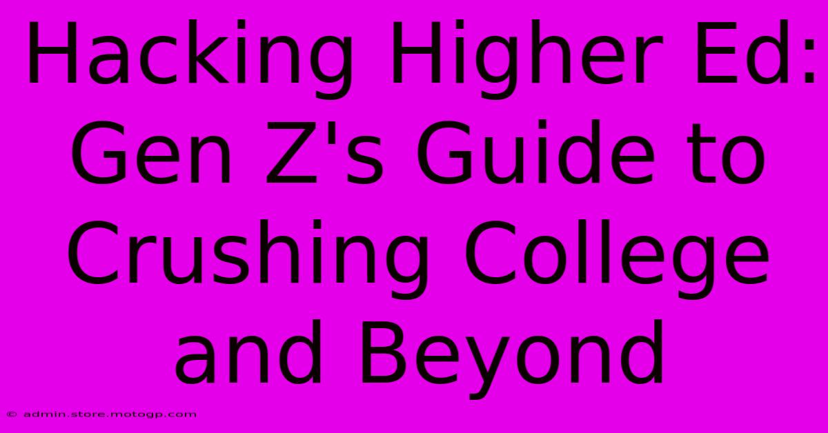 Hacking Higher Ed: Gen Z's Guide To Crushing College And Beyond