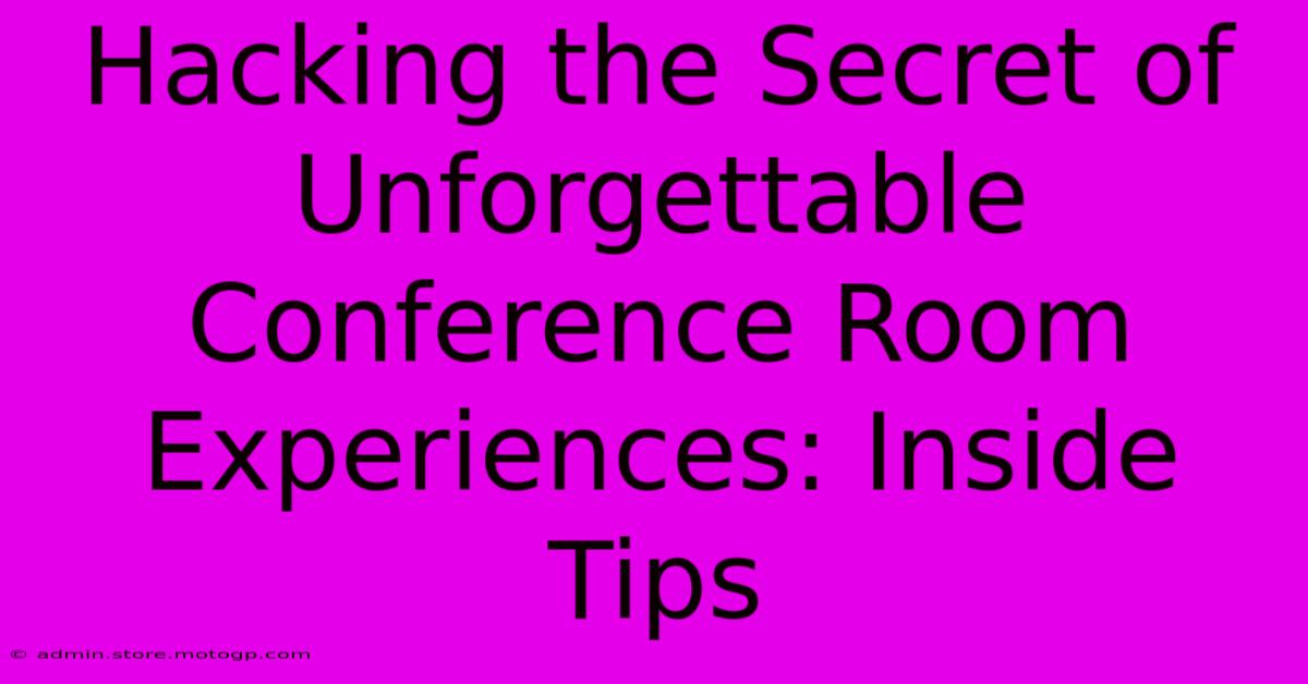 Hacking The Secret Of Unforgettable Conference Room Experiences: Inside Tips