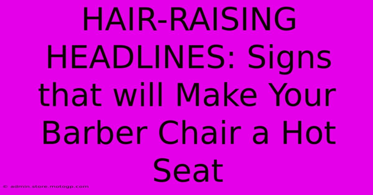 HAIR-RAISING HEADLINES: Signs That Will Make Your Barber Chair A Hot Seat